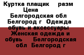 Куртка-плащик 46 разм. › Цена ­ 1 500 - Белгородская обл., Белгород г. Одежда, обувь и аксессуары » Женская одежда и обувь   . Белгородская обл.,Белгород г.